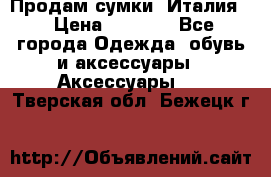 Продам сумки, Италия. › Цена ­ 3 000 - Все города Одежда, обувь и аксессуары » Аксессуары   . Тверская обл.,Бежецк г.